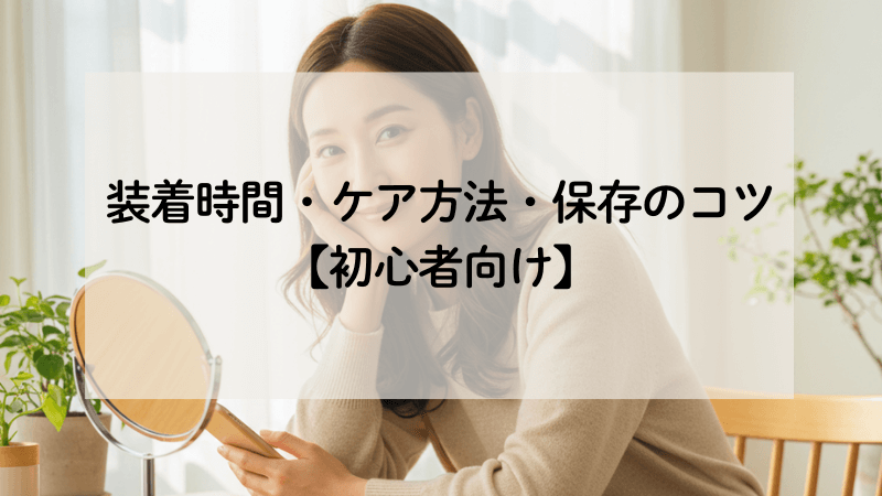 【1-5】装着時間・ケア方法・保存のコツ【初心者向け】